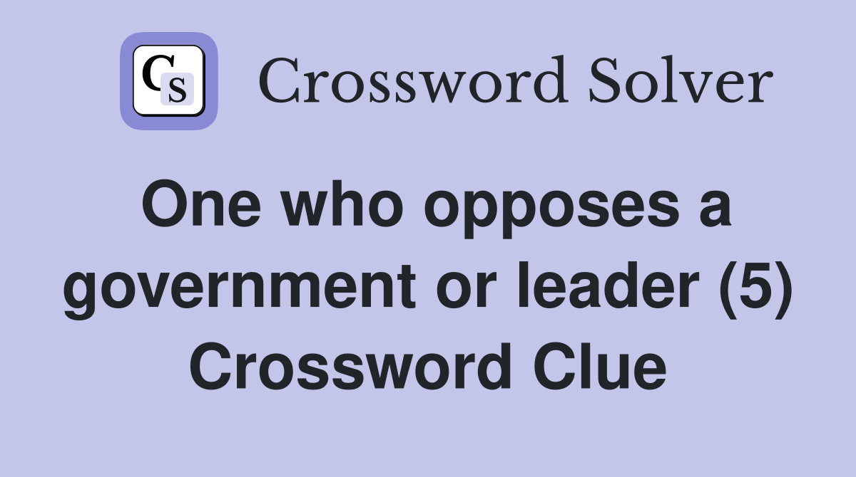 One who opposes a government or leader (5) Crossword Clue