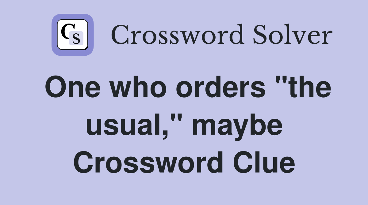 One who orders "the usual," maybe Crossword Clue