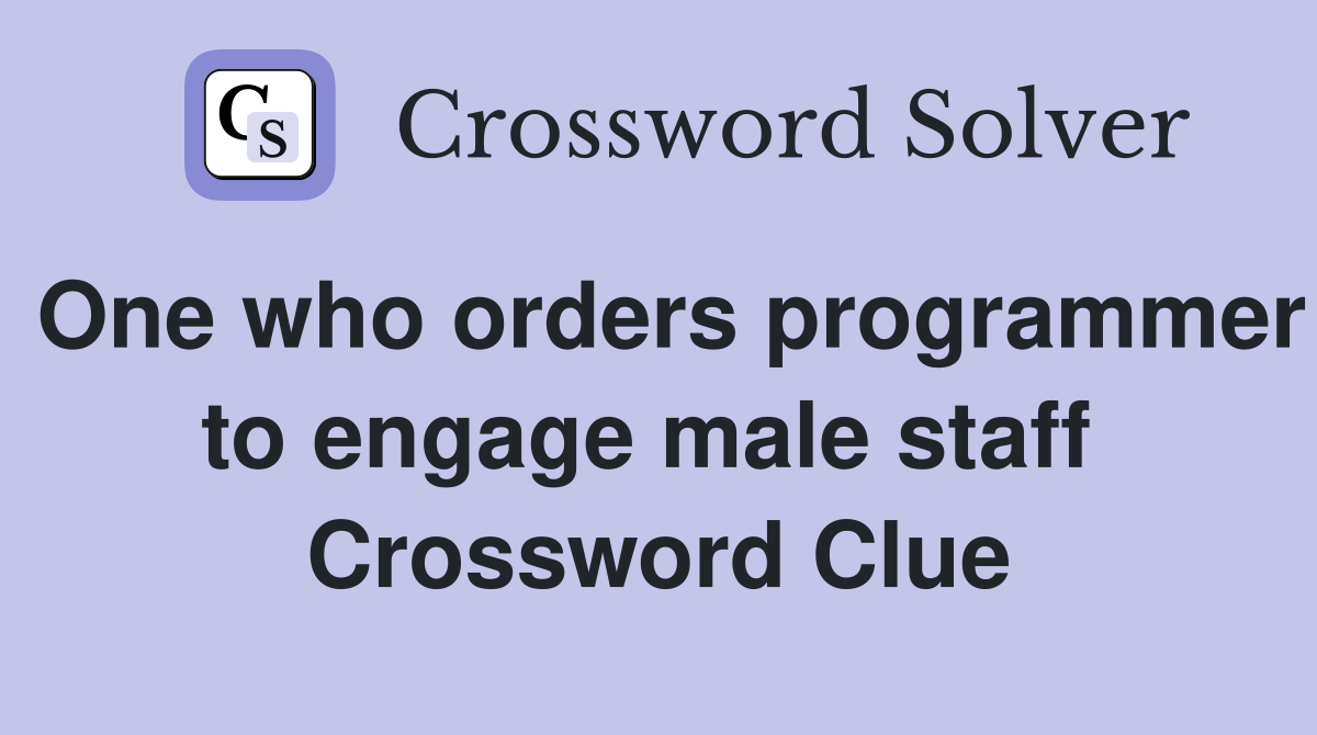 One who orders programmer to engage male staff  Crossword Clue