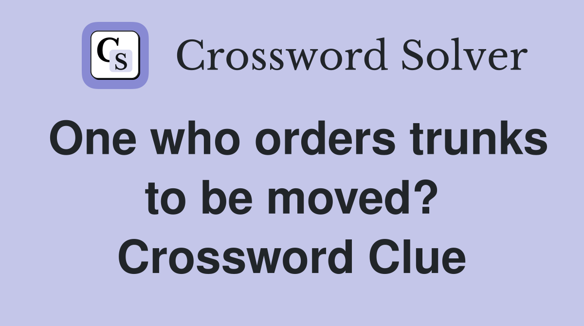 One who orders trunks to be moved? Crossword Clue