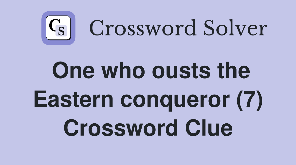 One who ousts the Eastern conqueror (7) Crossword Clue