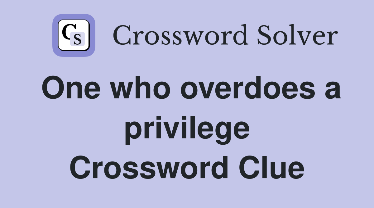 One who overdoes a privilege Crossword Clue