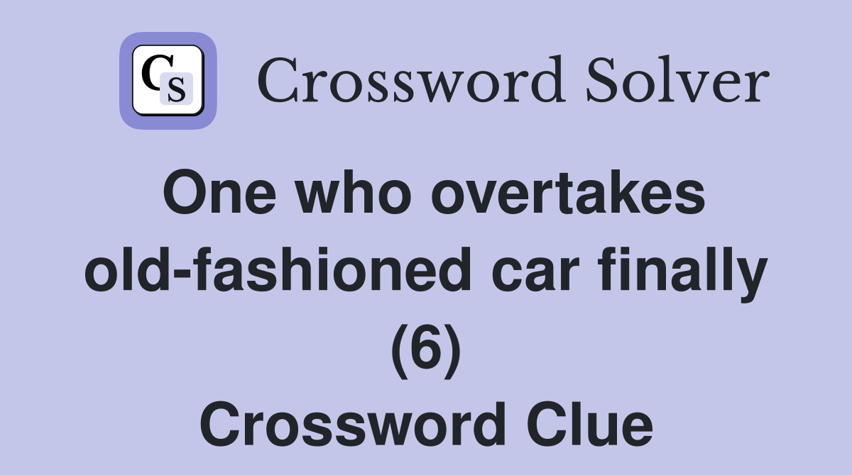 One who overtakes old-fashioned car finally (6) Crossword Clue