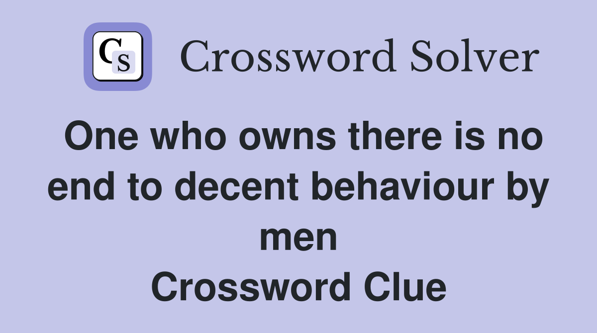 One who owns there is no end to decent behaviour by men Crossword Clue
