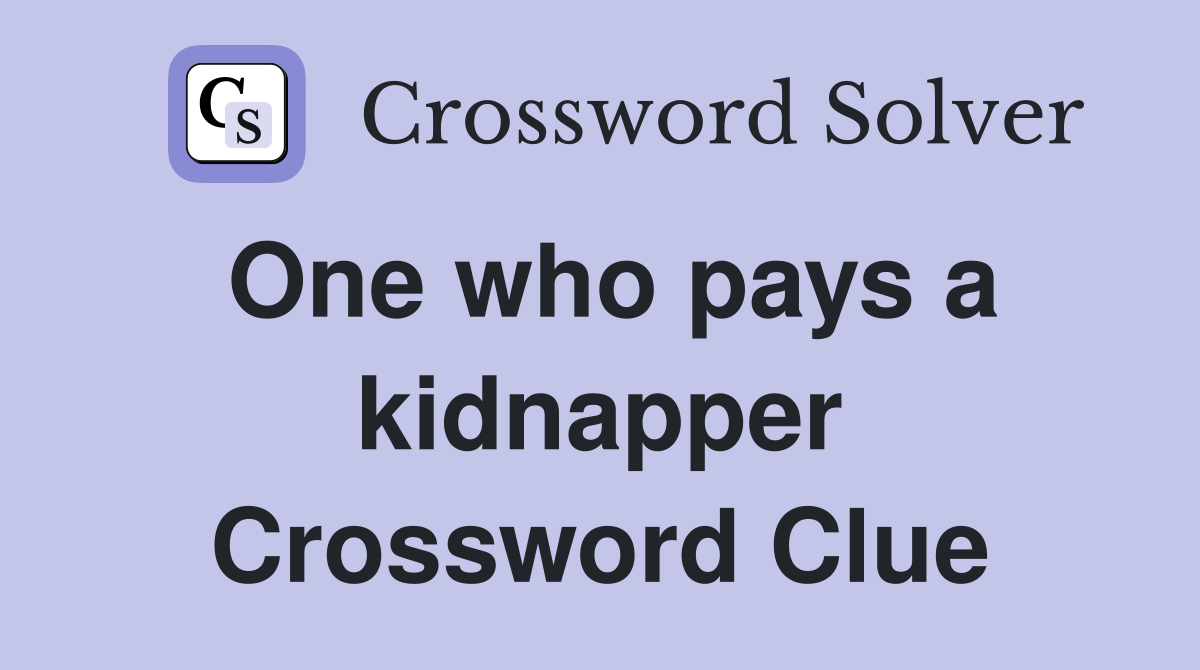 One who pays a kidnapper Crossword Clue