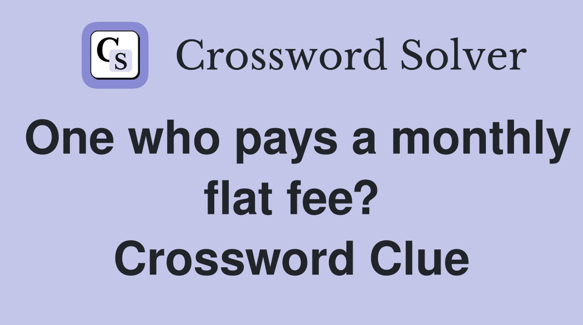 One who pays a monthly flat fee? Crossword Clue