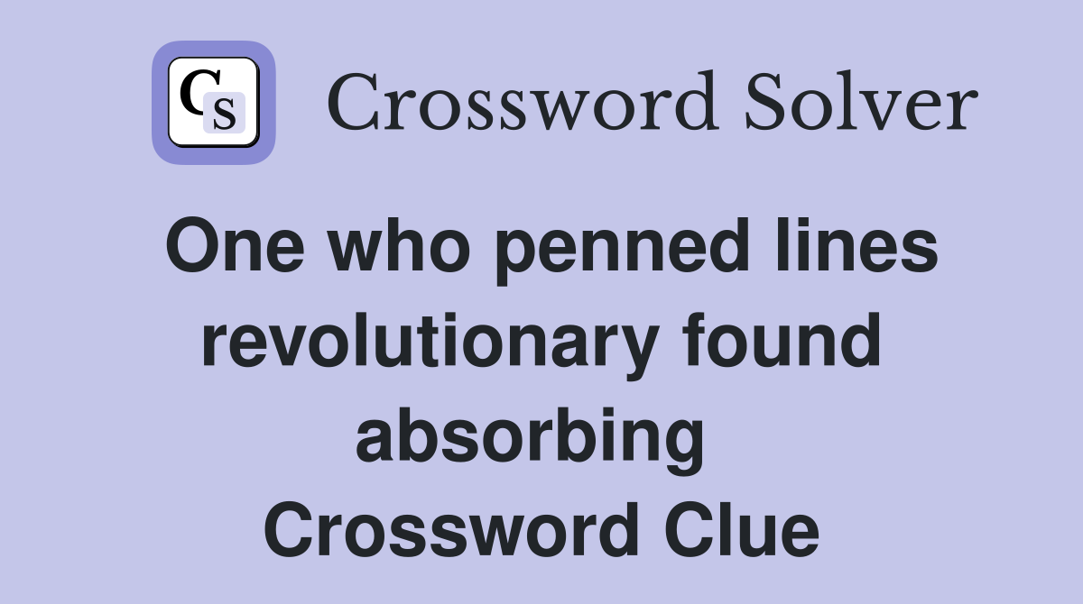 One who penned lines revolutionary found absorbing  Crossword Clue