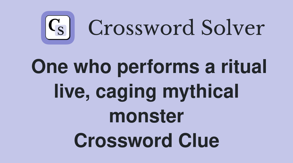 One who performs a ritual live, caging mythical monster Crossword Clue
