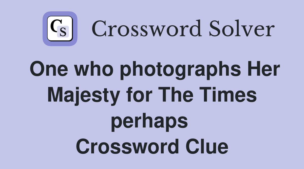 One who photographs Her Majesty for The Times perhaps  Crossword Clue