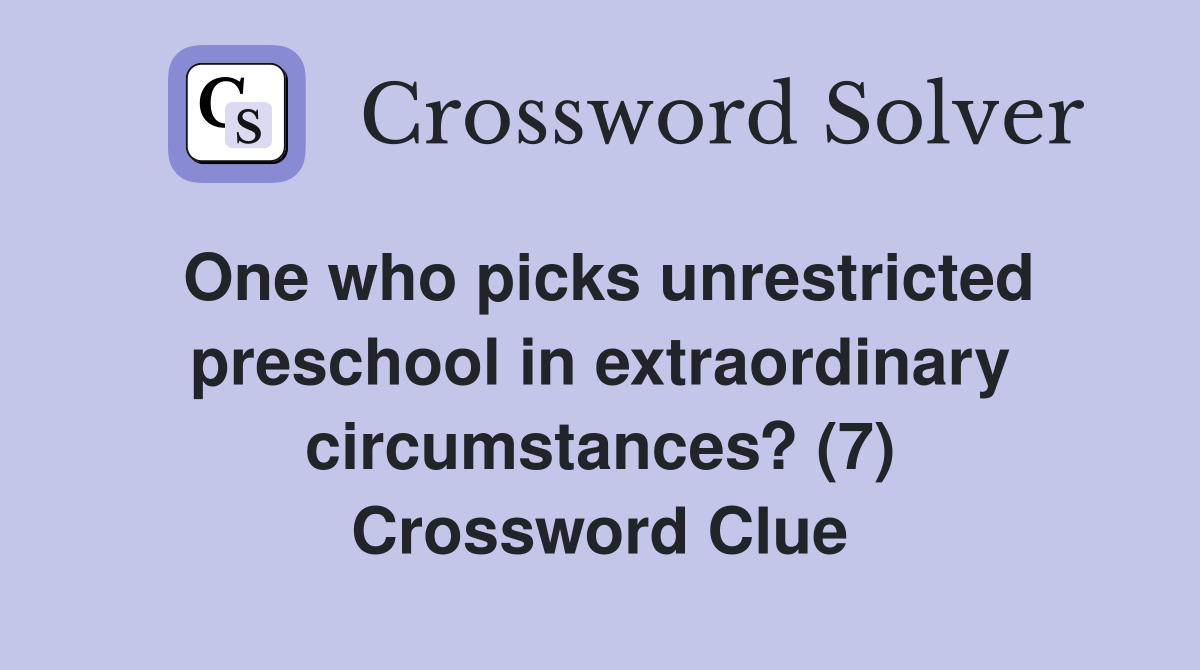 One who picks unrestricted preschool in extraordinary circumstances? (7) Crossword Clue