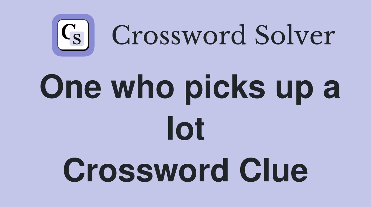 One who picks up a lot Crossword Clue