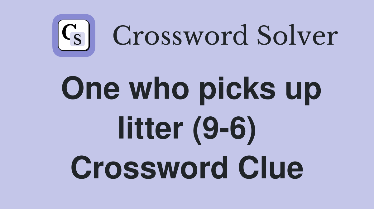 One who picks up litter (9-6) Crossword Clue