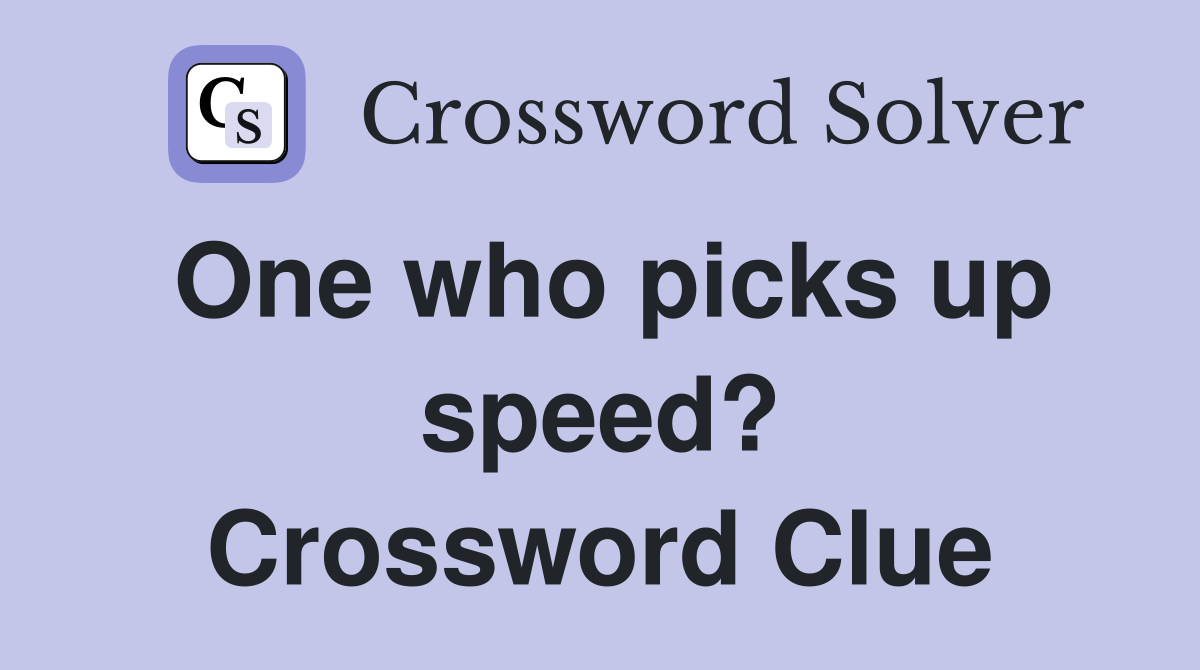 One who picks up speed? Crossword Clue