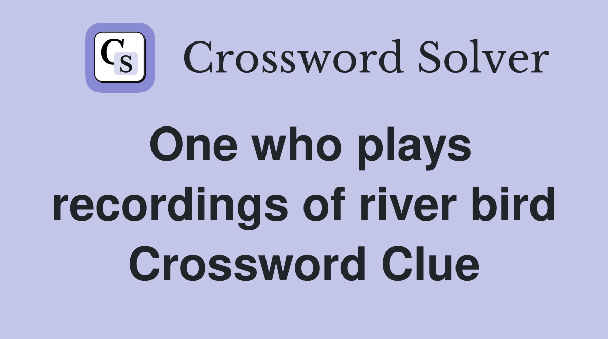 One who plays recordings of river bird Crossword Clue