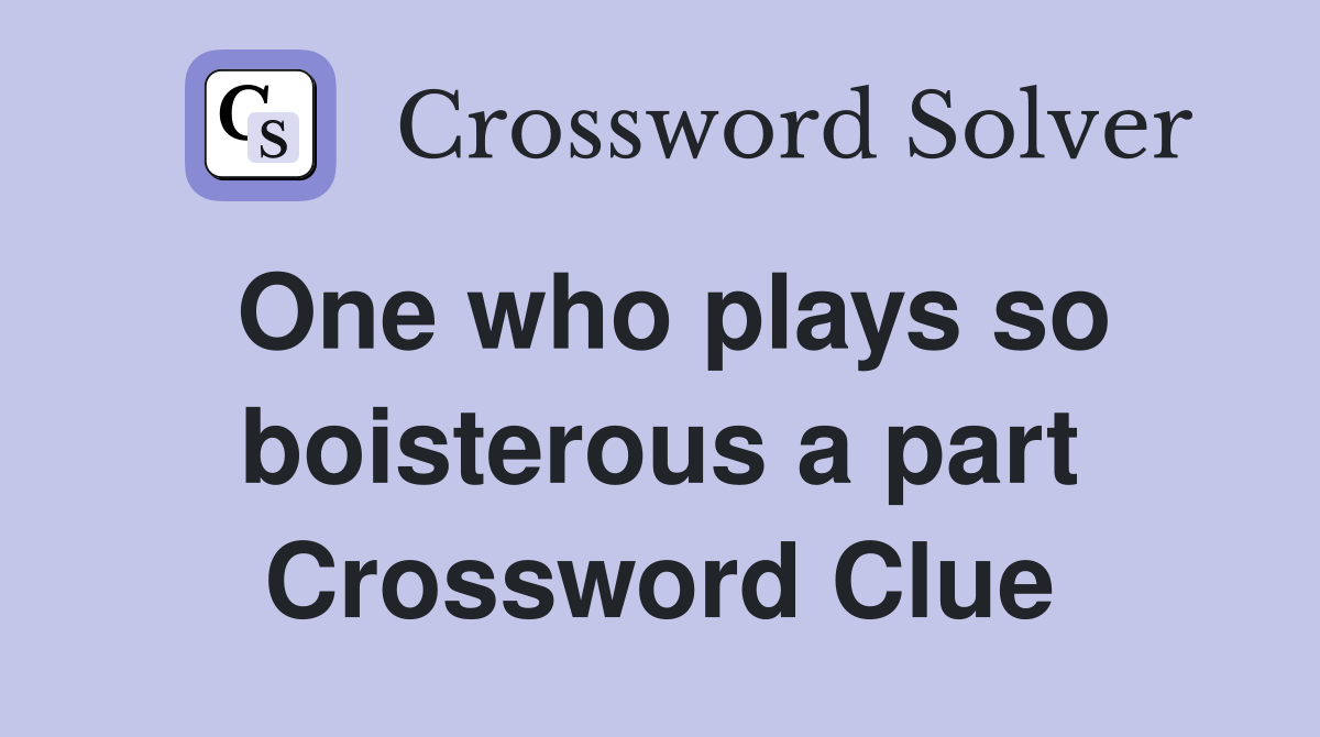 One who plays so boisterous a part Crossword Clue