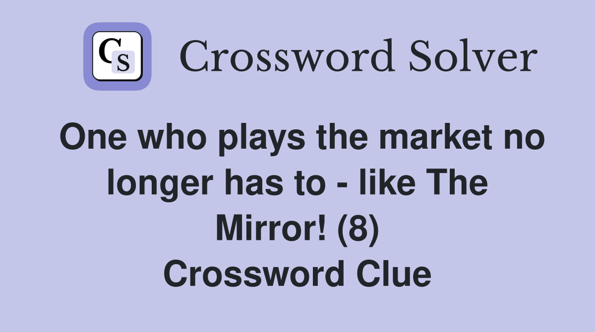 One who plays the market no longer has to - like The Mirror! (8) Crossword Clue