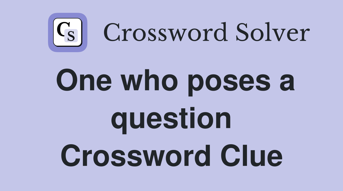 One who poses a question Crossword Clue