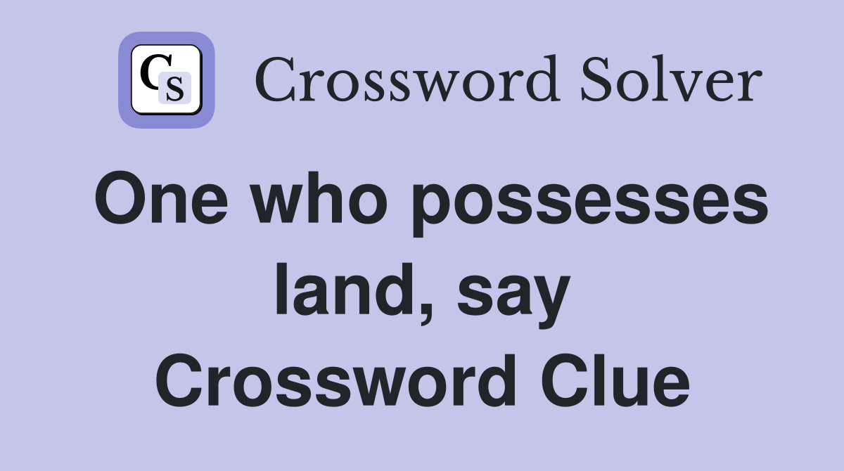 One who possesses land, say Crossword Clue