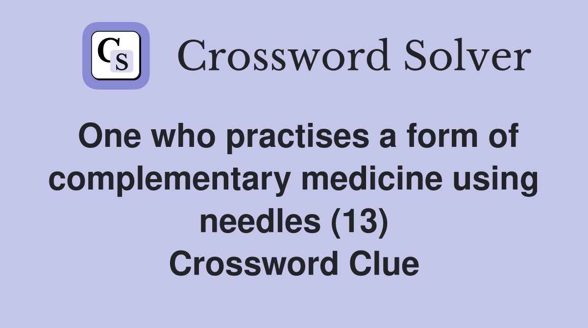 One who practises a form of complementary medicine using needles (13) Crossword Clue