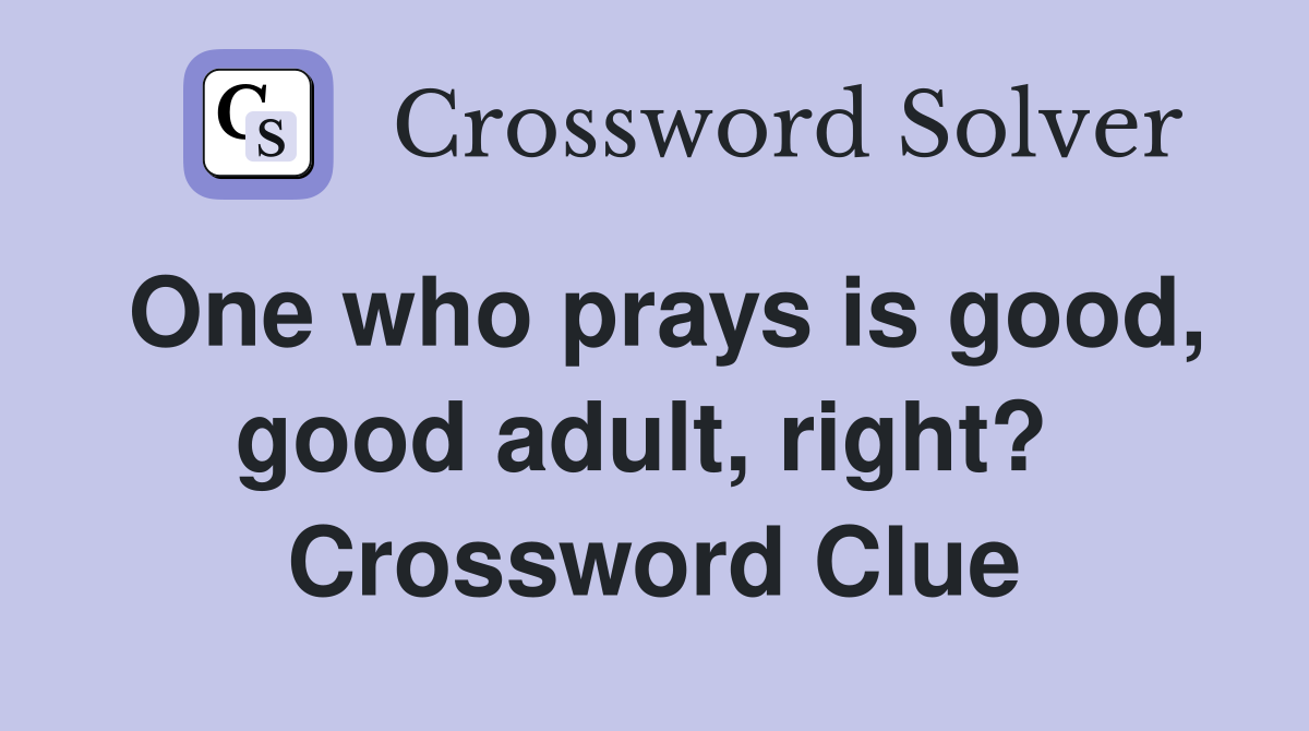 One who prays is good, good adult, right?  Crossword Clue