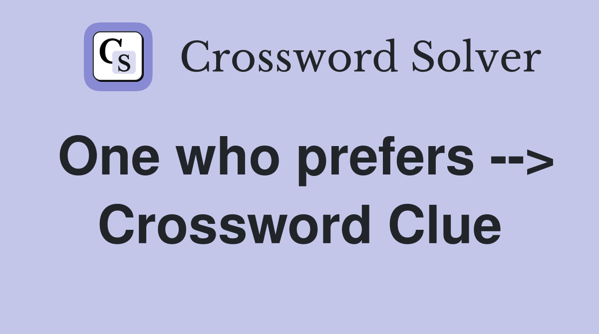 One who prefers --> Crossword Clue