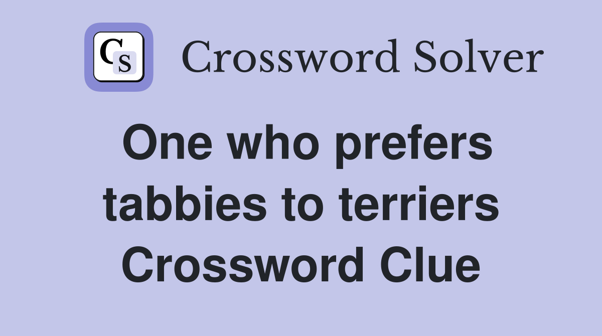One who prefers tabbies to terriers Crossword Clue