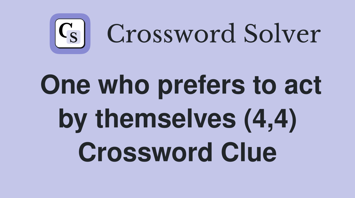 One who prefers to act by themselves (4,4) Crossword Clue
