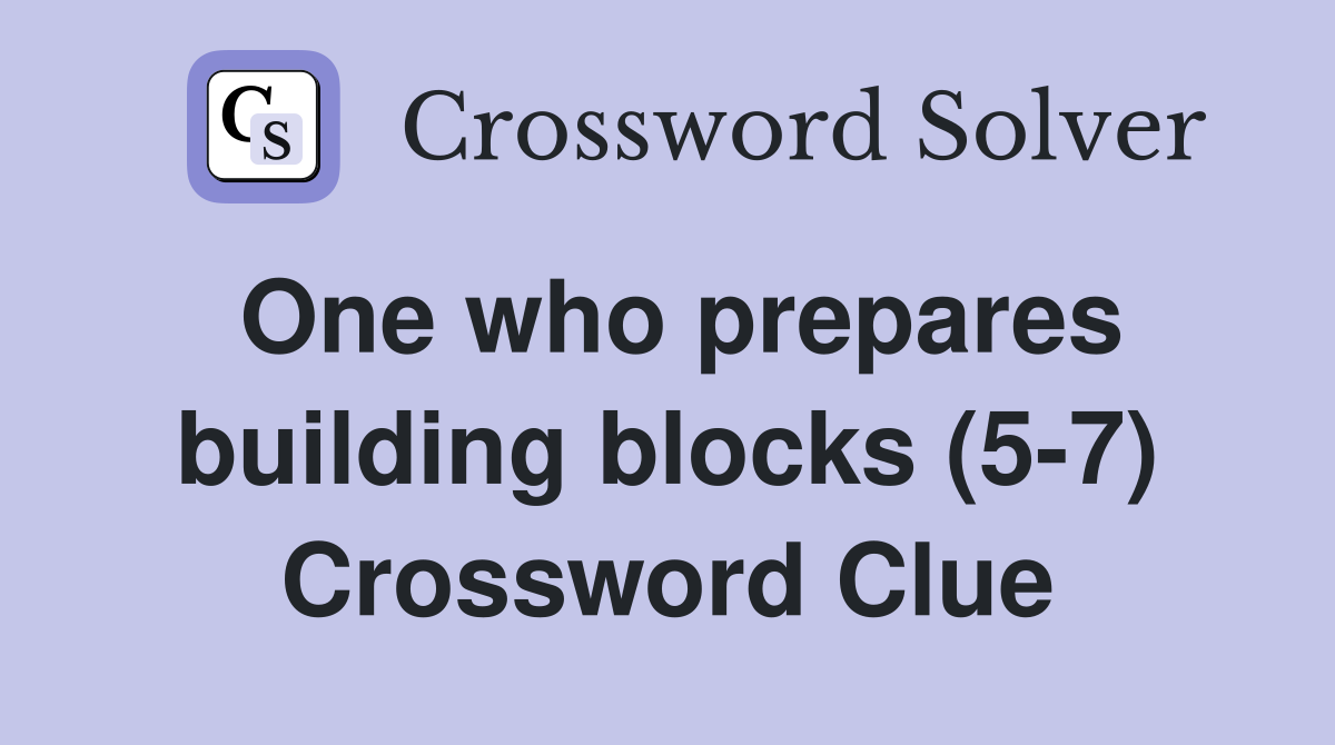 One who prepares building blocks (5-7) Crossword Clue