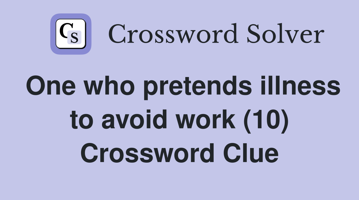 One who pretends illness to avoid work (10) Crossword Clue