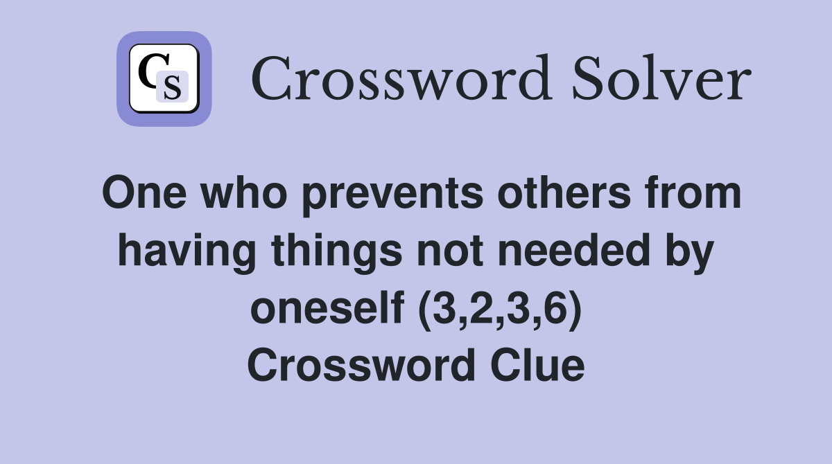 One who prevents others from having things not needed by oneself (3,2,3,6) Crossword Clue