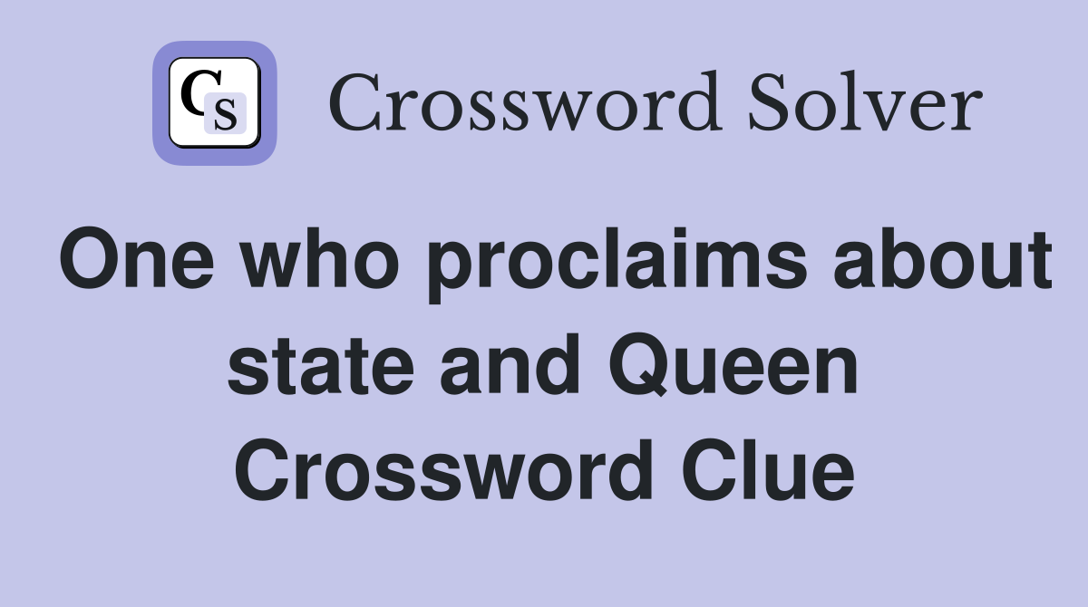 One who proclaims about state and Queen Crossword Clue