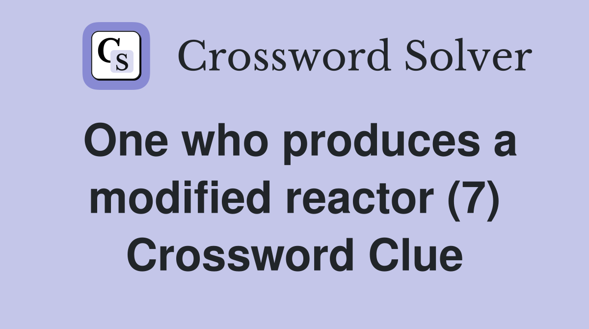 One who produces a modified reactor (7) Crossword Clue