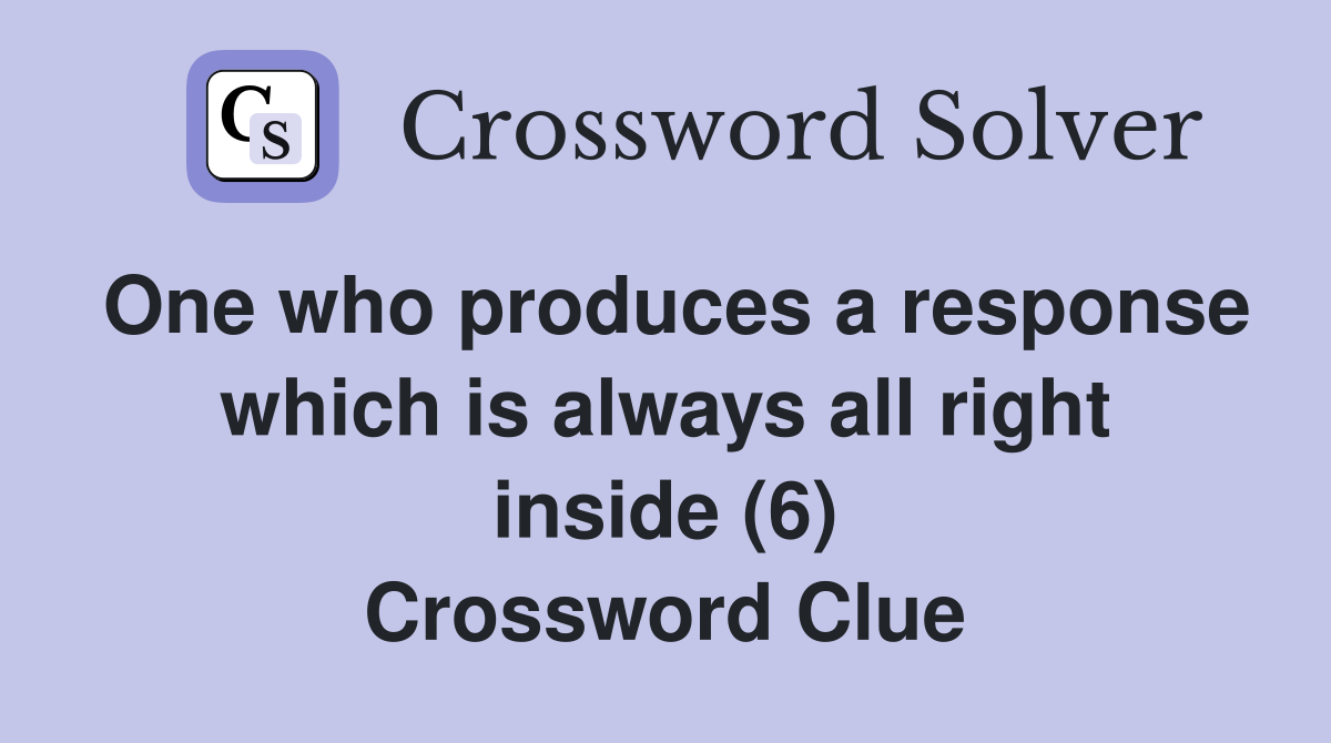 One who produces a response which is always all right inside (6) Crossword Clue