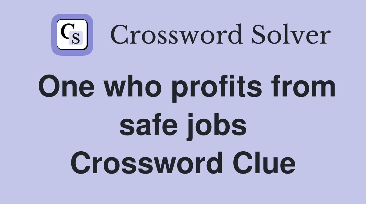 One who profits from safe jobs Crossword Clue