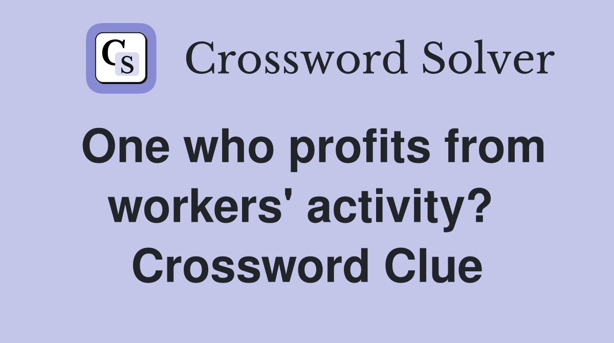 One who profits from workers' activity?  Crossword Clue