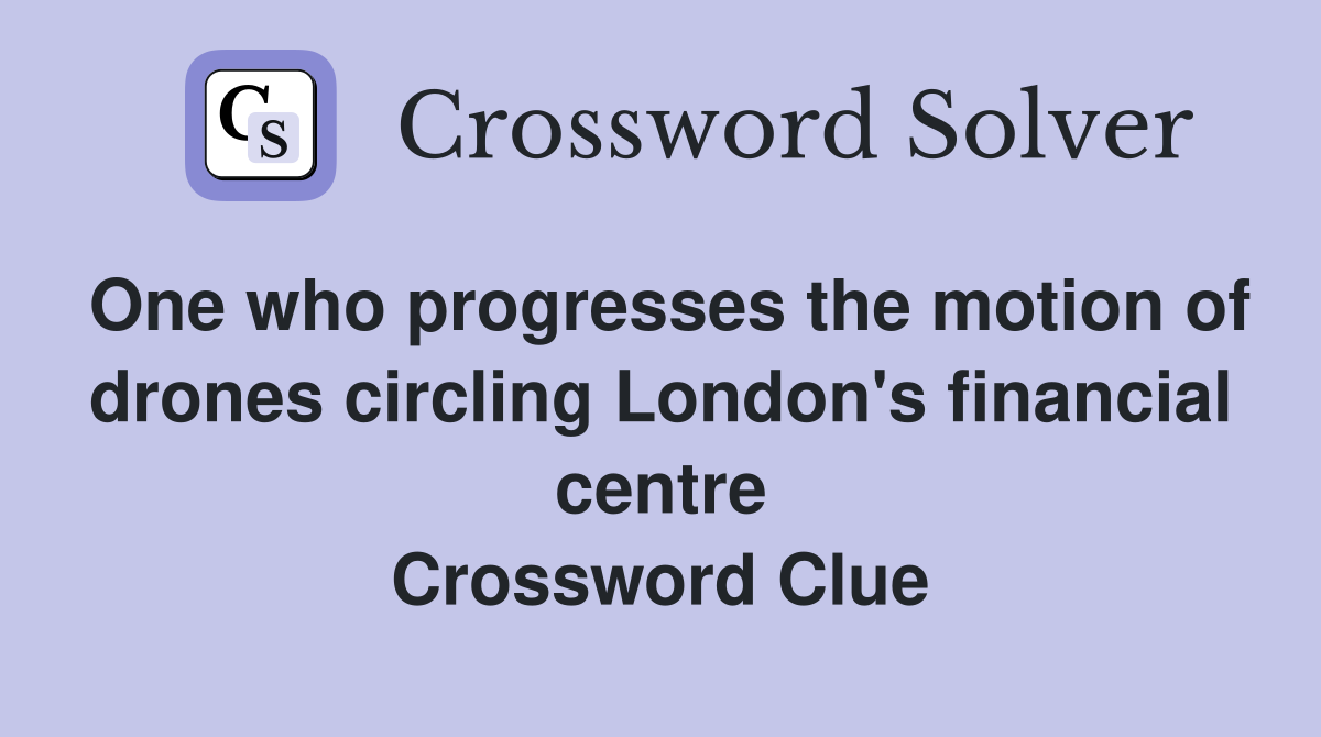 One who progresses the motion of drones circling London's financial centre Crossword Clue