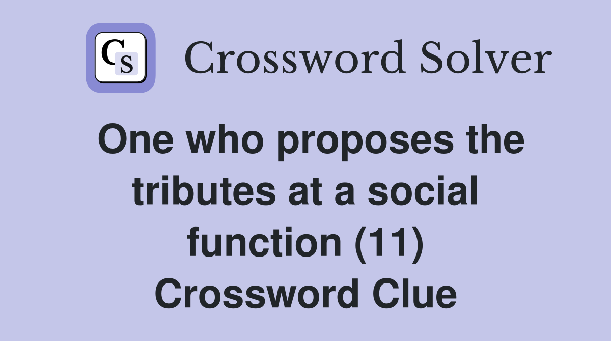 One who proposes the tributes at a social function (11) Crossword Clue