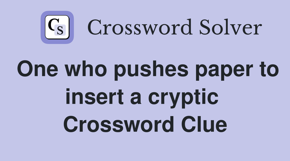One who pushes paper to insert a cryptic  Crossword Clue