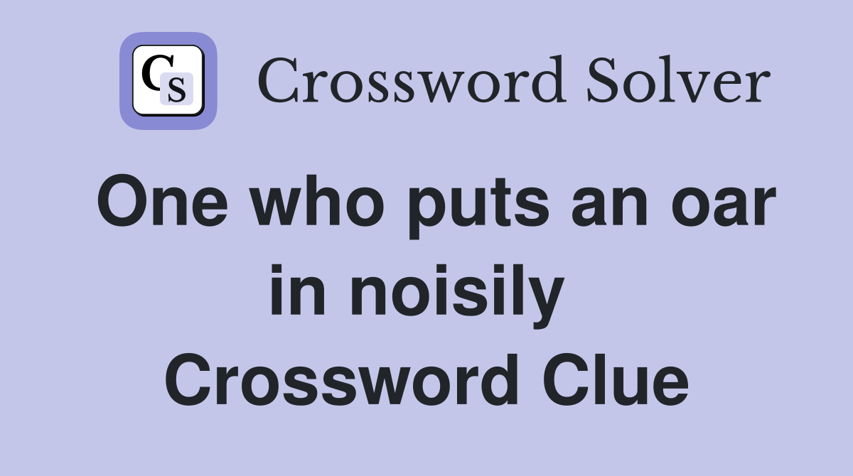 One who puts an oar in noisily  Crossword Clue