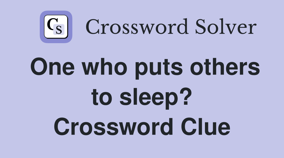 One who puts others to sleep? Crossword Clue