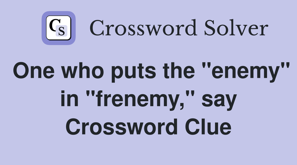 One who puts the "enemy" in "frenemy," say Crossword Clue