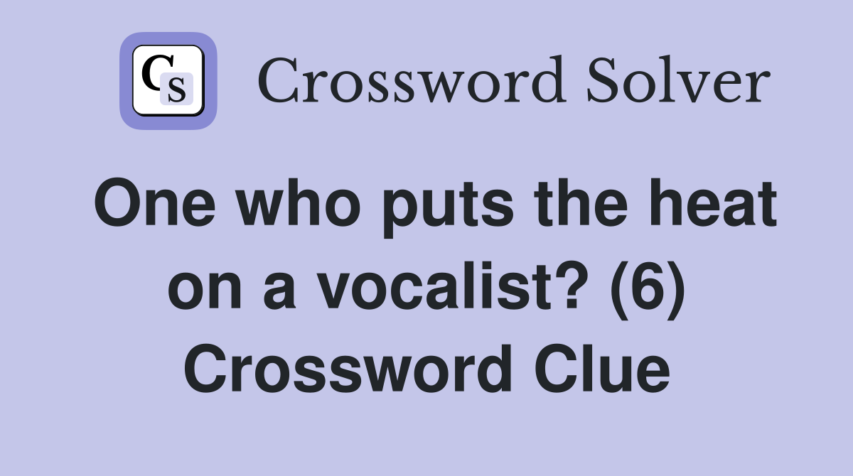 One who puts the heat on a vocalist? (6) Crossword Clue