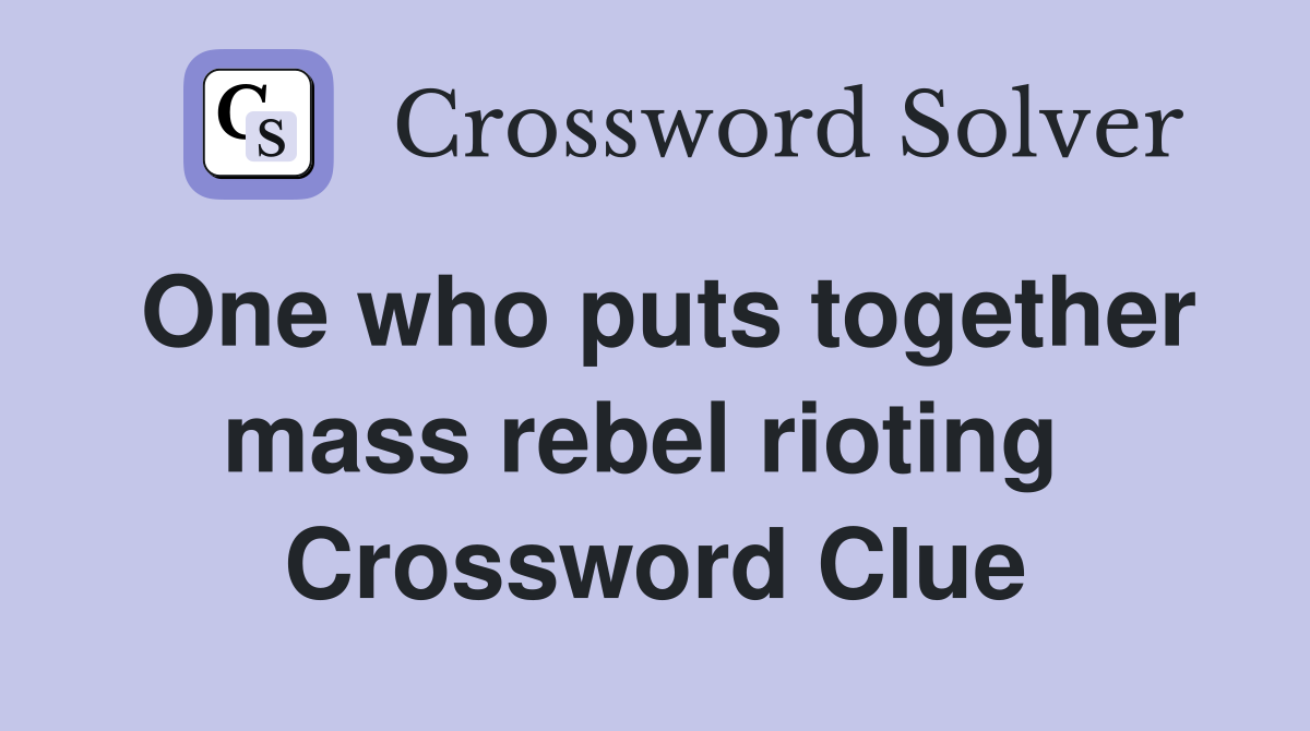 One who puts together mass rebel rioting  Crossword Clue