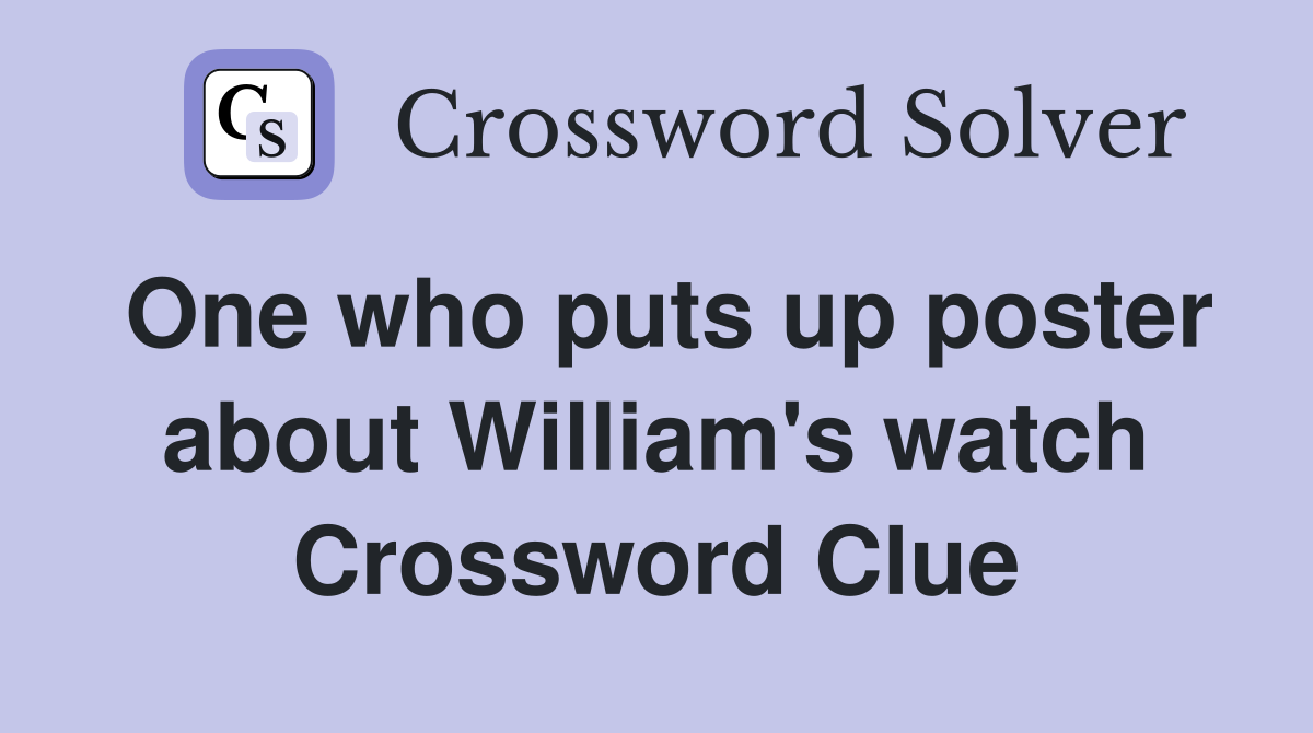 One who puts up poster about William's watch Crossword Clue