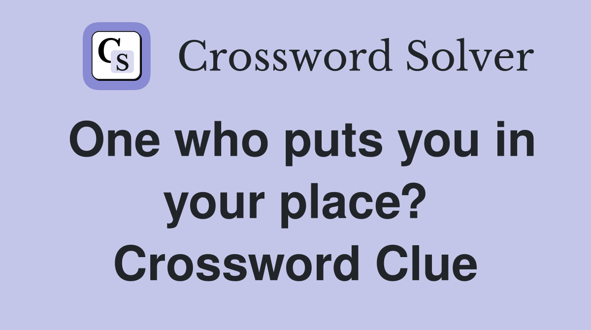One who puts you in your place? Crossword Clue