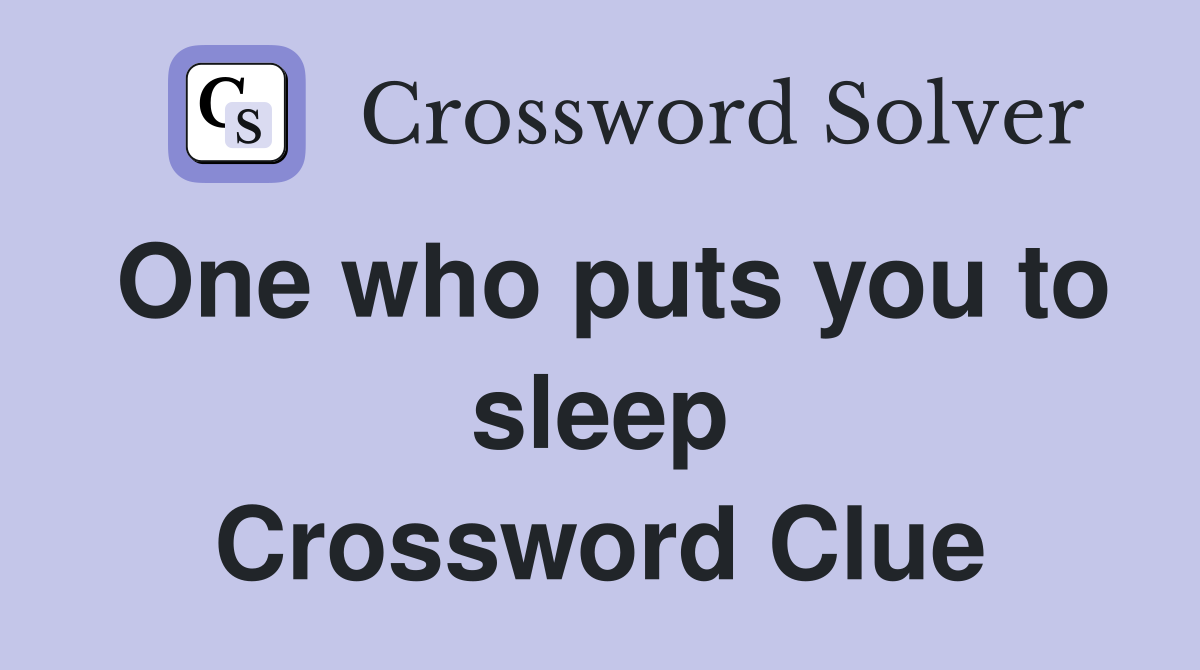 One who puts you to sleep Crossword Clue