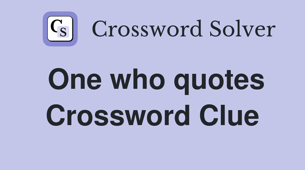 One who quotes Crossword Clue