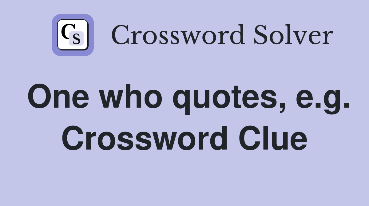 One who quotes, e.g. Crossword Clue