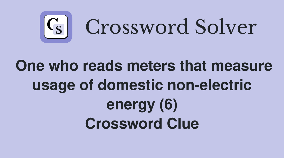 One who reads meters that measure usage of domestic non-electric energy (6) Crossword Clue