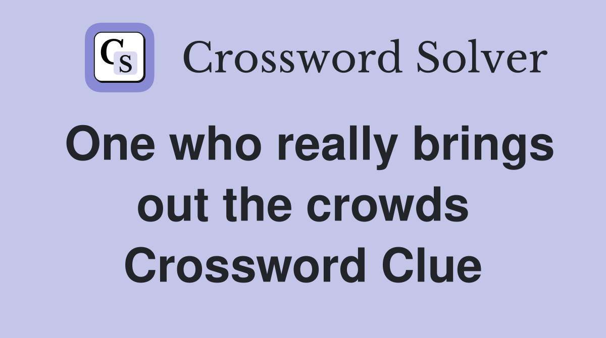 One who really brings out the crowds Crossword Clue